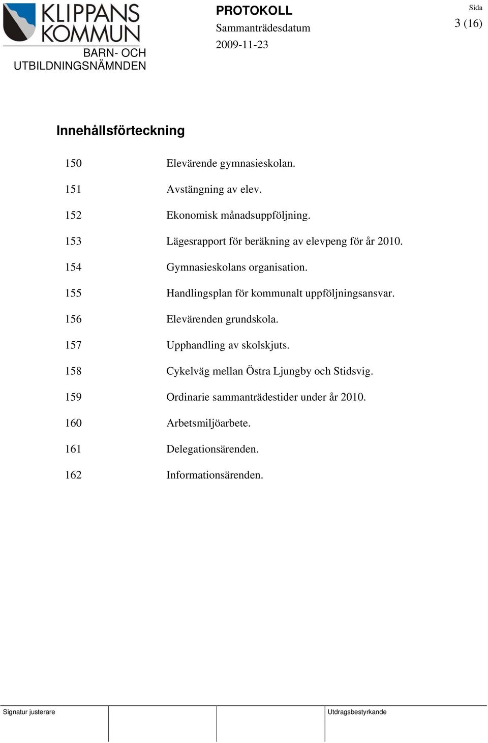 155 Handlingsplan för kommunalt uppföljningsansvar. 156 Elevärenden grundskola. 157 Upphandling av skolskjuts.