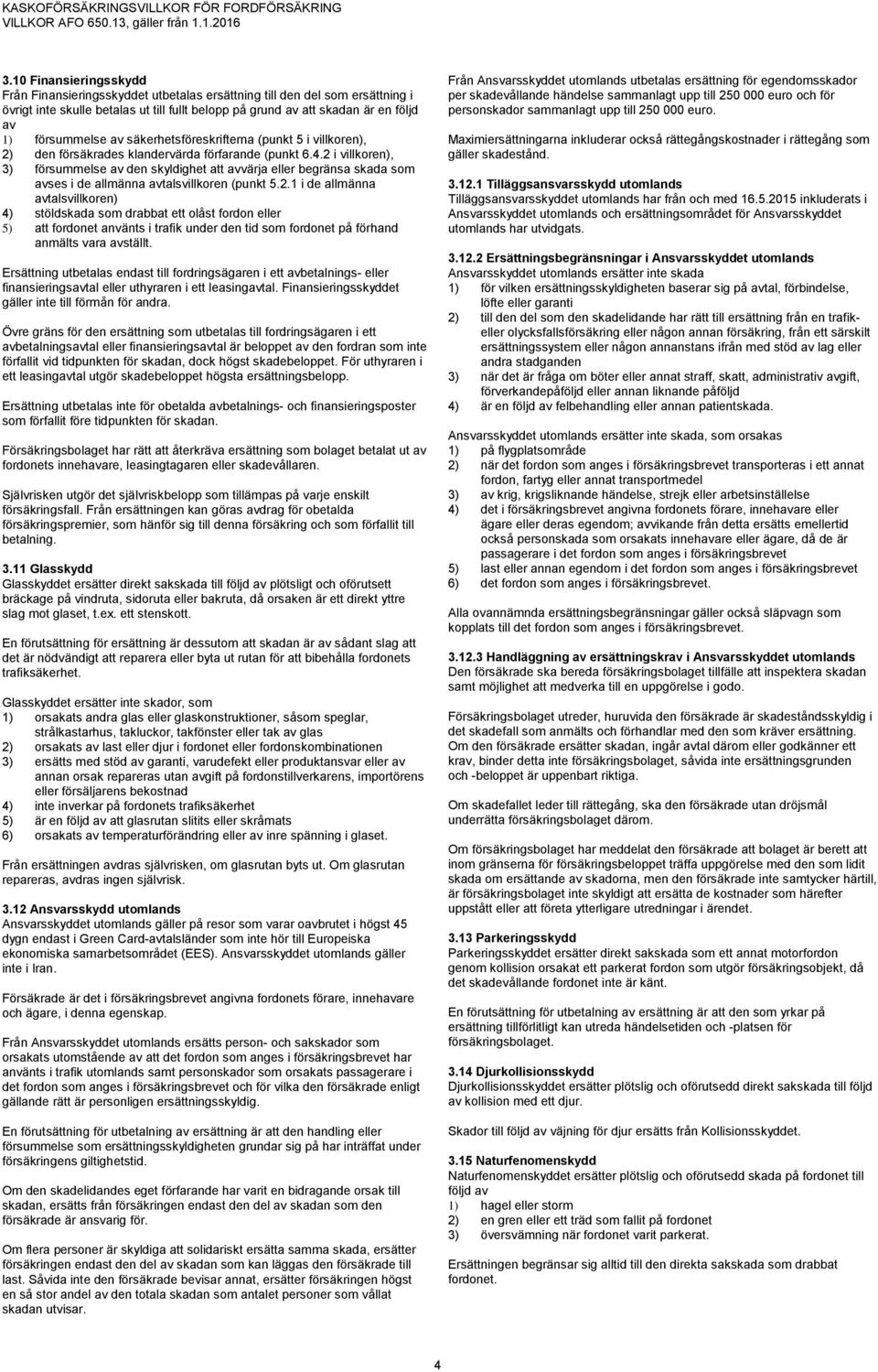 2 i villkoren), 3) försummelse av den skyldighet att avvärja eller begränsa skada som avses i de allmänna avtalsvillkoren (punkt 5.2.1 i de allmänna avtalsvillkoren) 4) stöldskada som drabbat ett olåst fordon eller 5) att fordonet använts i trafik under den tid som fordonet på förhand anmälts vara avställt.