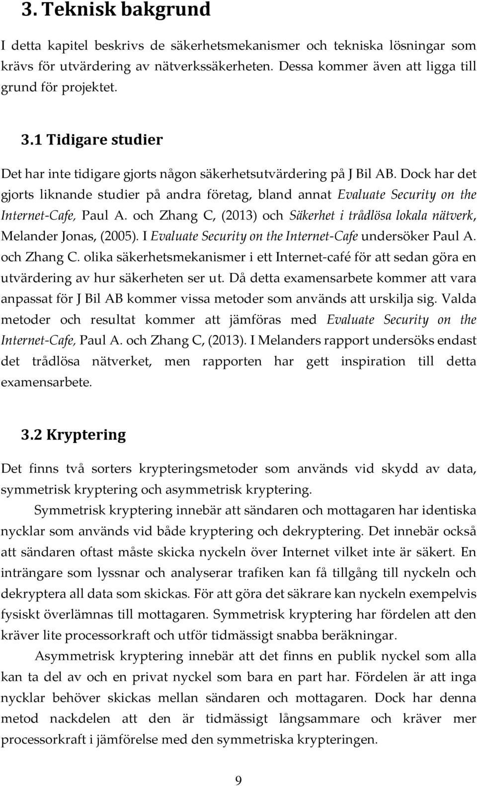 Dock har det gjorts liknande studier på andra företag, bland annat Evaluate Security on the Internet-Cafe, Paul A. och Zhang C, (2013) och Säkerhet i trådlösa lokala nätverk, Melander Jonas, (2005).
