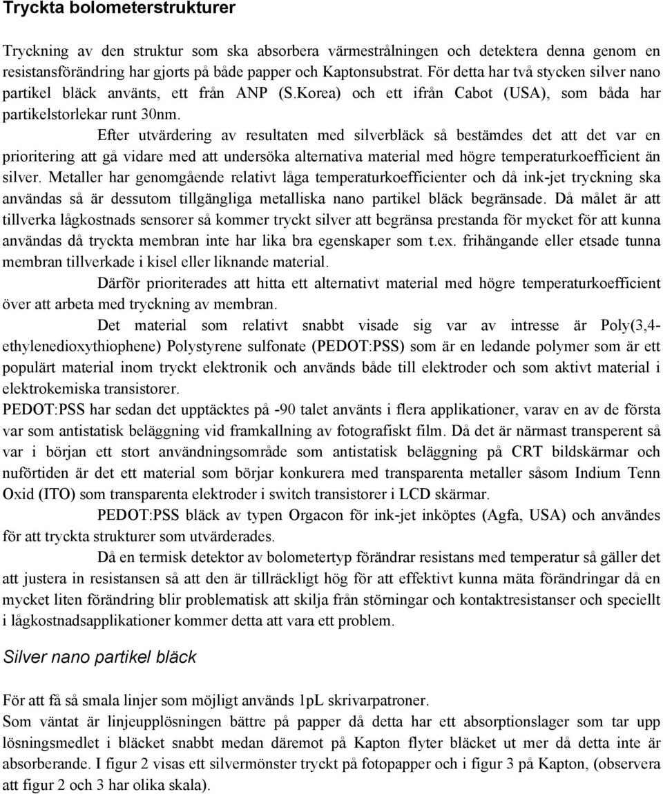 Efter utvärdering av resultaten med silverbläck så bestämdes det att det var en prioritering att gå vidare med att undersöka alternativa material med högre temperaturkoefficient än silver.