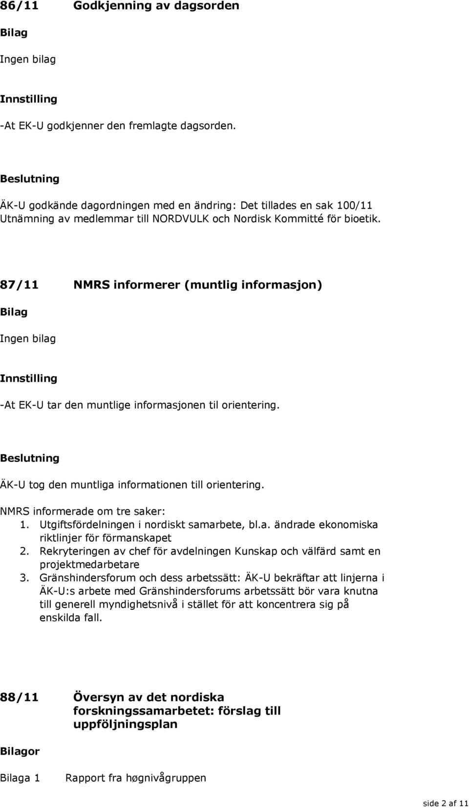 87/11 NMRS informerer (muntlig informasjon) -At EK-U tar den muntlige informasjonen til orientering. ÄK-U tog den muntliga informationen till orientering. NMRS informerade om tre saker: 1.