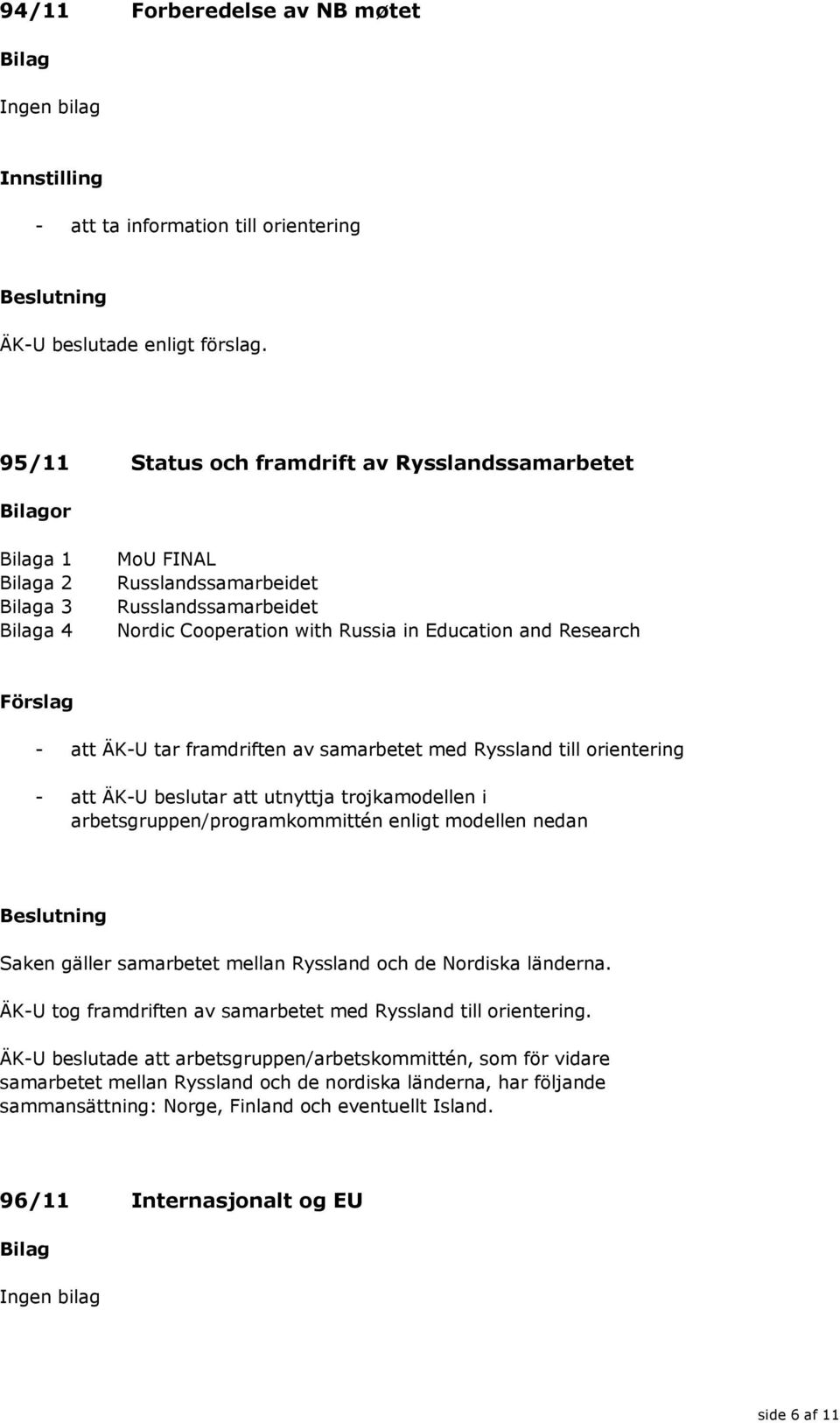 arbetsgruppen/programkommittén enligt modellen nedan Saken gäller samarbetet mellan Ryssland och de Nordiska länderna. ÄK-U tog framdriften av samarbetet med Ryssland till orientering.