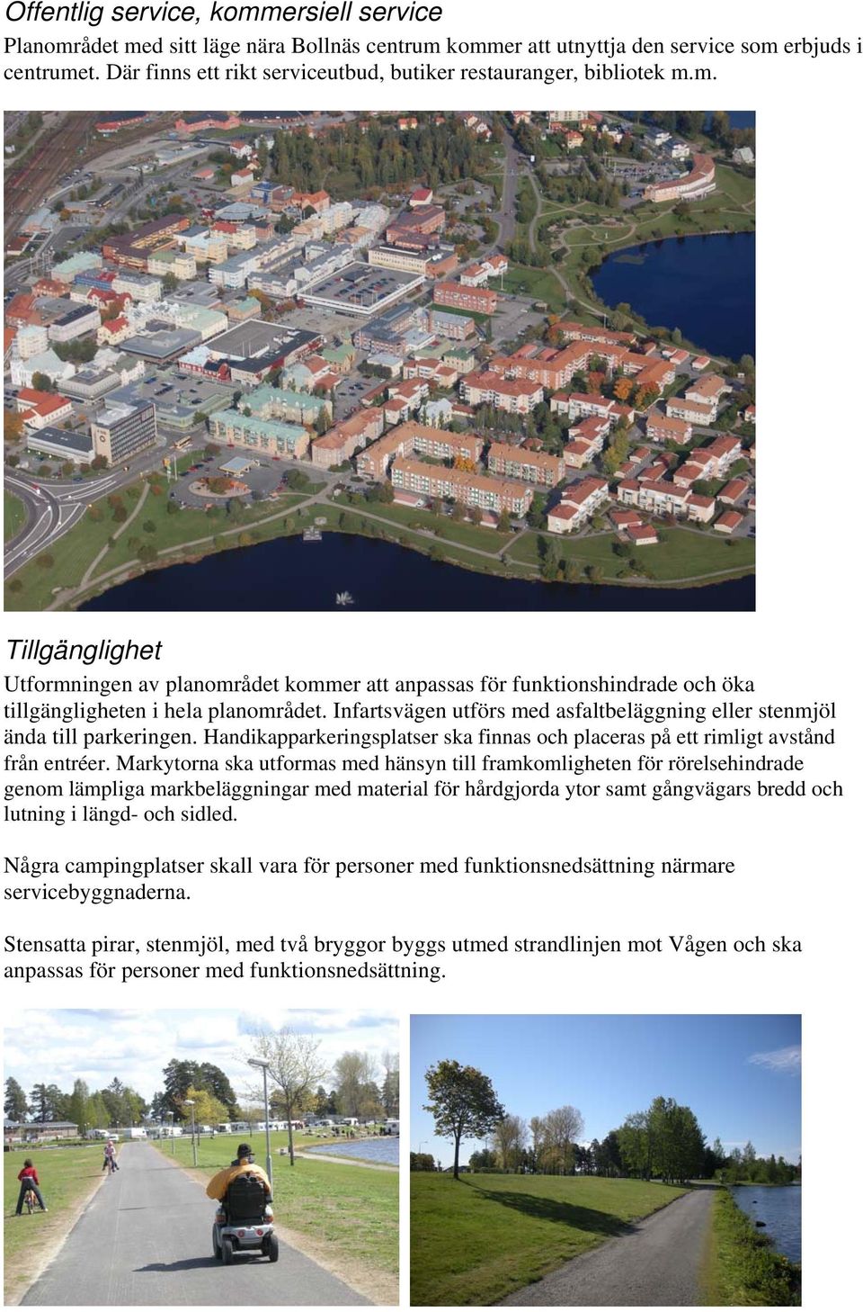 Infartsvägen utförs med asfaltbeläggning eller stenmjöl ända till parkeringen. Handikapparkeringsplatser ska finnas och placeras på ett rimligt avstånd från entréer.