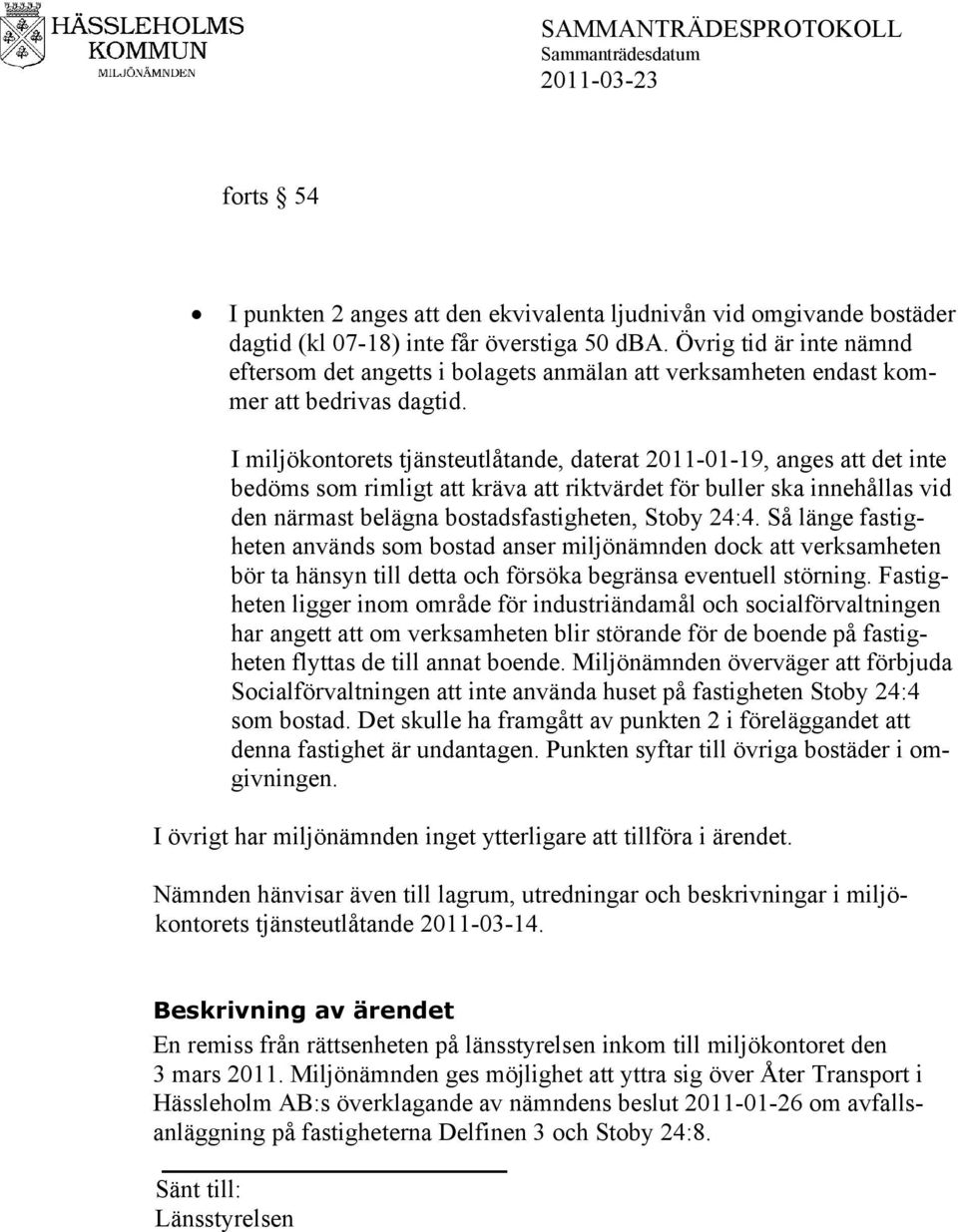 I miljökontorets tjänsteutlåtande, daterat 2011-01-19, anges att det inte bedöms som rimligt att kräva att riktvärdet för buller ska innehållas vid den närmast belägna bostadsfastigheten, Stoby 24:4.