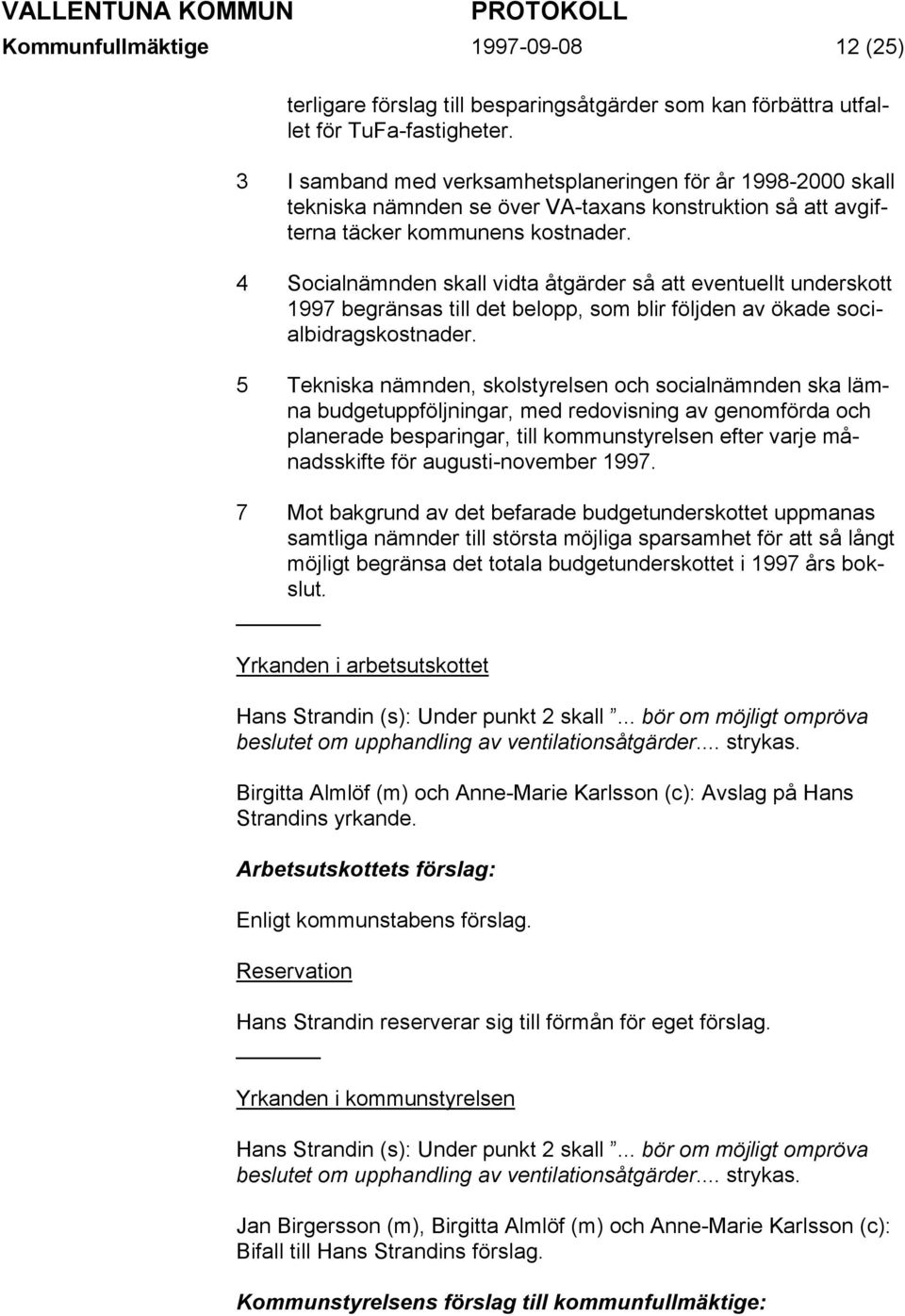 4 Socialnämnden skall vidta åtgärder så att eventuellt underskott 1997 begränsas till det belopp, som blir följden av ökade socialbidragskostnader.