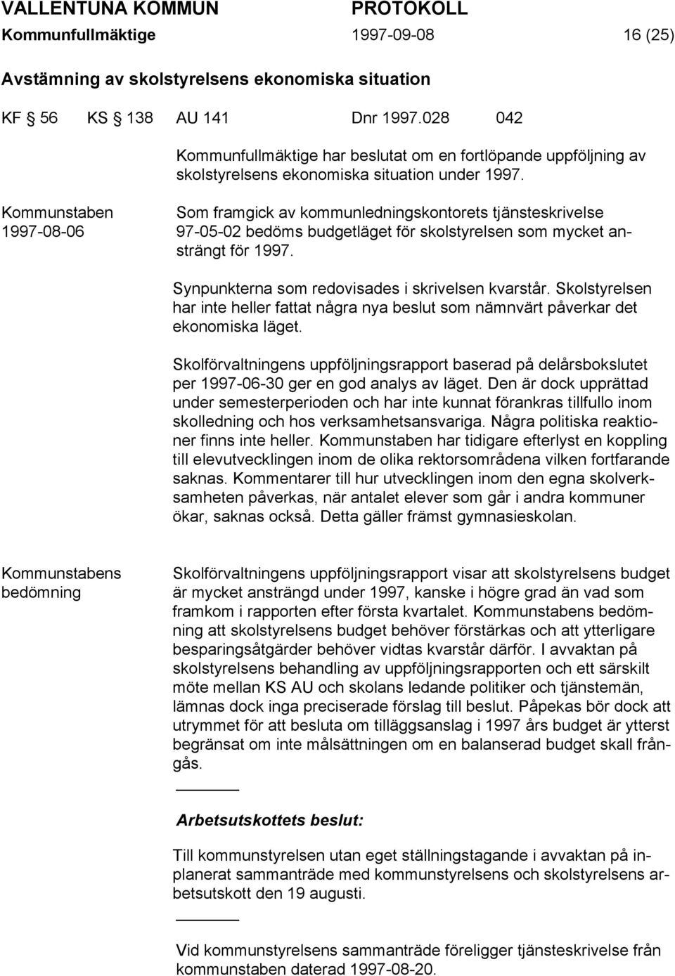 Kommunstaben 1997-08-06 Som framgick av kommunledningskontorets tjänsteskrivelse 97-05-02 bedöms budgetläget för skolstyrelsen som mycket ansträngt för 1997.