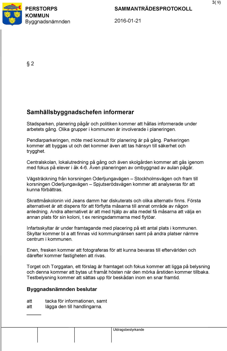 Centralskolan, lokalutredning på gång och även skolgården kommer gås igenom med fokus på elever i åk 4-6. Även planeringen av ombyggnad av aulan pågår.