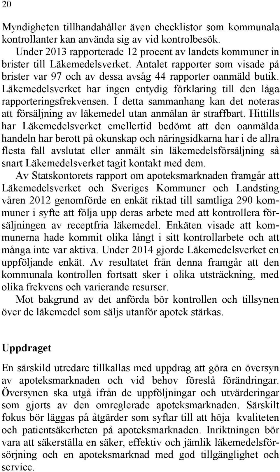 Läkemedelsverket har ingen entydig förklaring till den låga rapporteringsfrekvensen. I detta sammanhang kan det noteras att försäljning av läkemedel utan anmälan är straffbart.