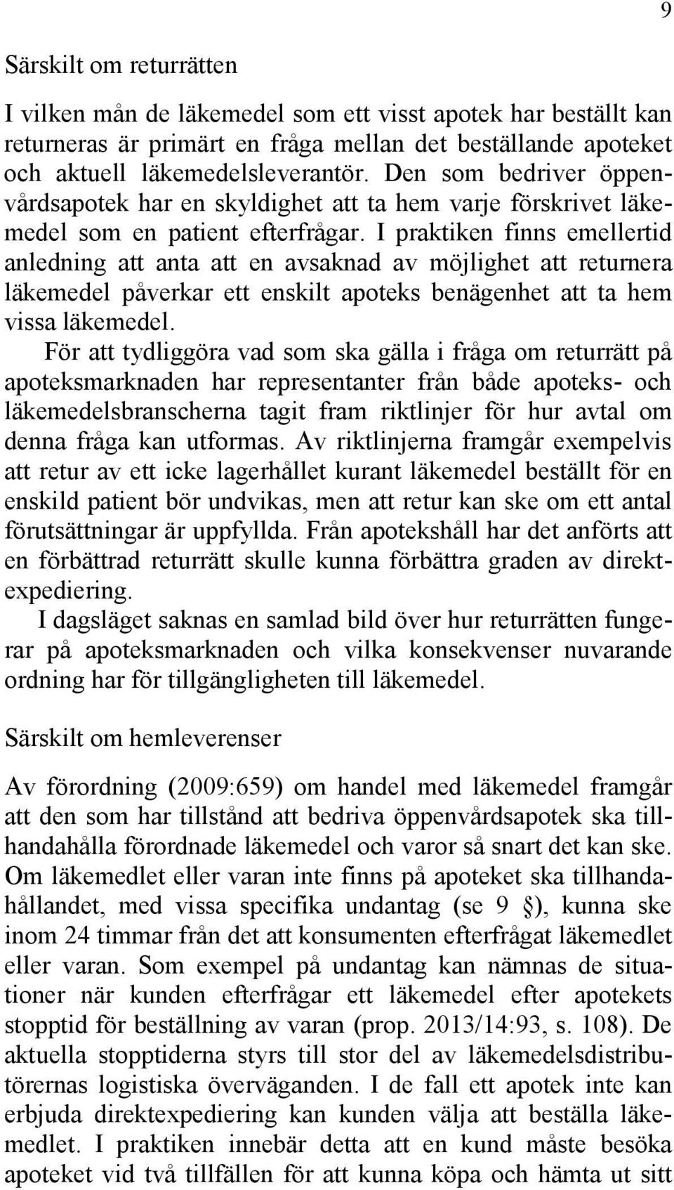 I praktiken finns emellertid anledning att anta att en avsaknad av möjlighet att returnera läkemedel påverkar ett enskilt apoteks benägenhet att ta hem vissa läkemedel.