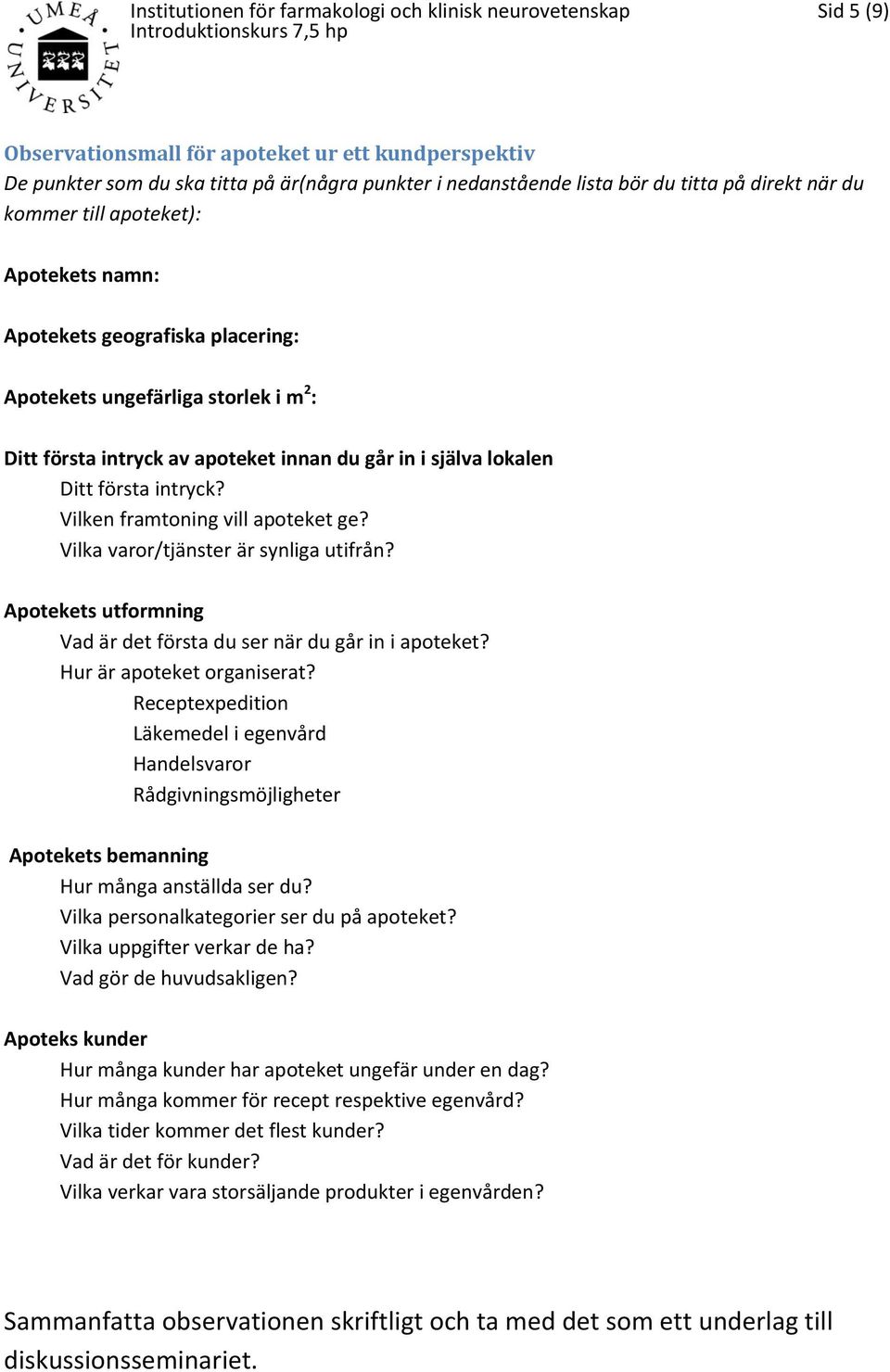 Vilka varor/tjänster är synliga utifrån? Apotekets utformning Vad är det första du ser när du går in i apoteket? Hur är apoteket organiserat?