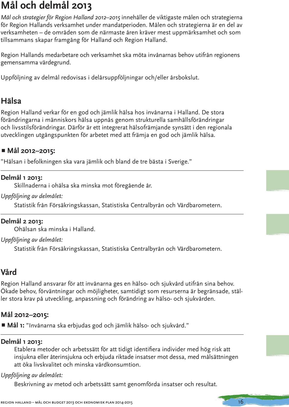 Region Hallands medarbetare och verksamhet ska möta invånarnas behov utifrån regionens gemensamma värdegrund. Uppföljning av delmål redovisas i delårsuppföljningar och/eller årsbokslut.