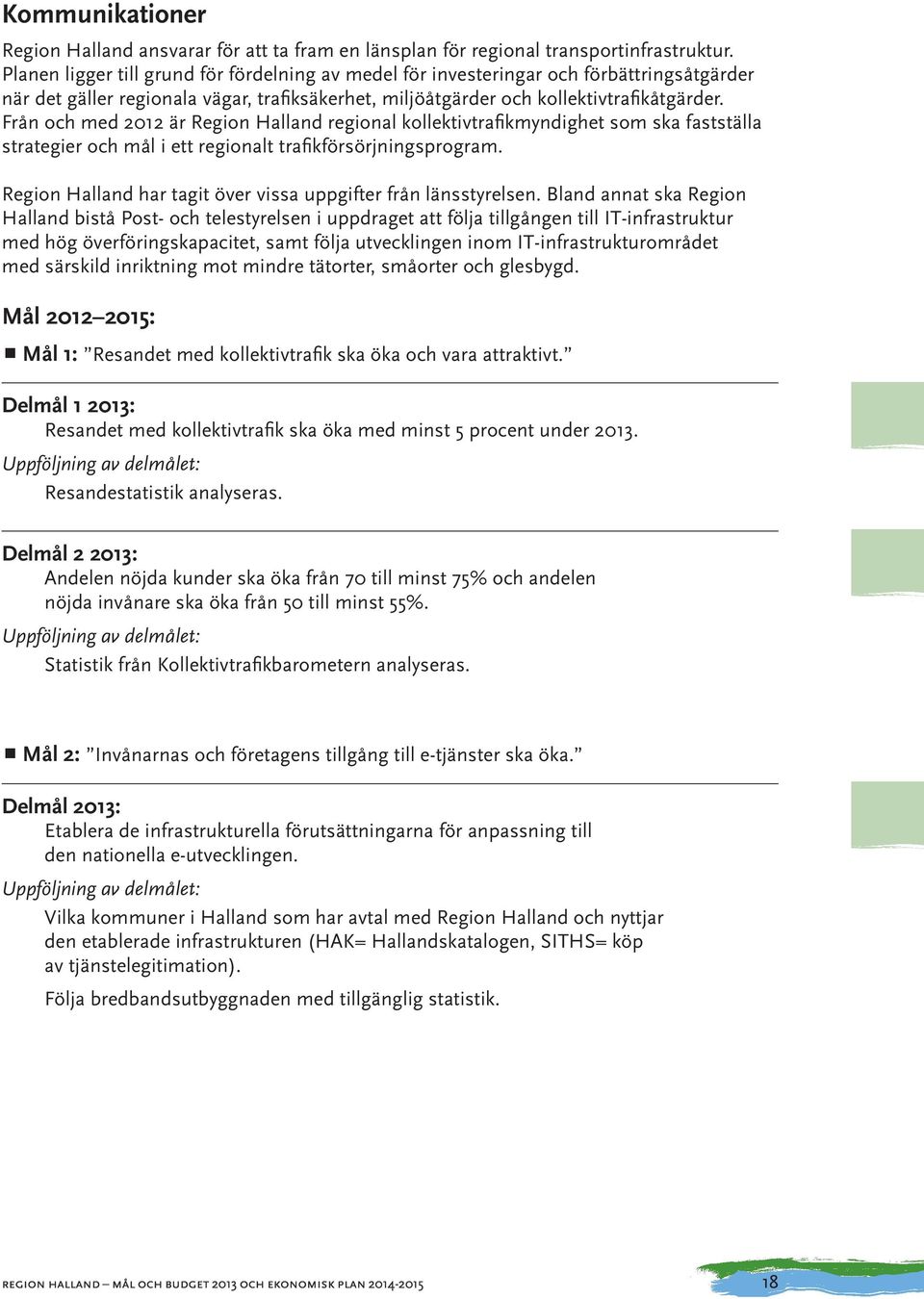 Från och med 2012 är Region Halland regional kollektivtrafikmyndighet som ska fastställa strategier och mål i ett regionalt trafikförsörjningsprogram.