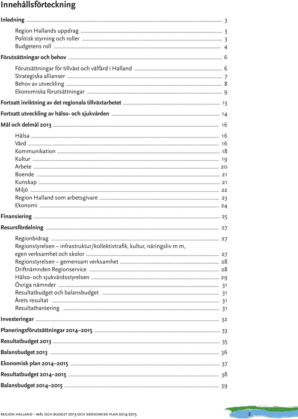 .. 14 Mål och delmål 2013... 16 Hälsa... 16 Vård... 16 Kommunikation... 18 Kultur... 19 Arbete... 20 Boende... 21 Kunskap... 21 Miljö... 22 Region Halland som arbetsgivare... 23 Ekonomi.