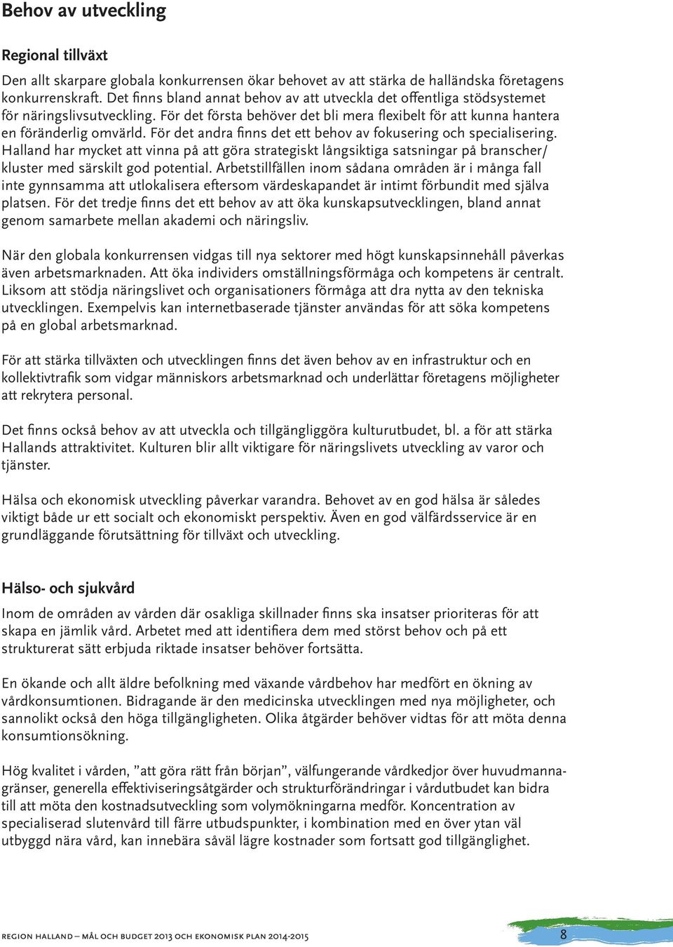 För det andra finns det ett behov av fokusering och specialisering. Halland har mycket att vinna på att göra strategiskt långsiktiga satsningar på branscher/ kluster med särskilt god potential.