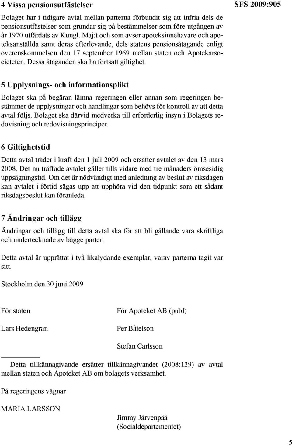 Maj:t och som avser apoteksinnehavare och apoteksanställda samt deras efterlevande, dels statens pensionsåtagande enligt överenskommelsen den 17 september 1969 mellan staten och Apotekarsocieteten.