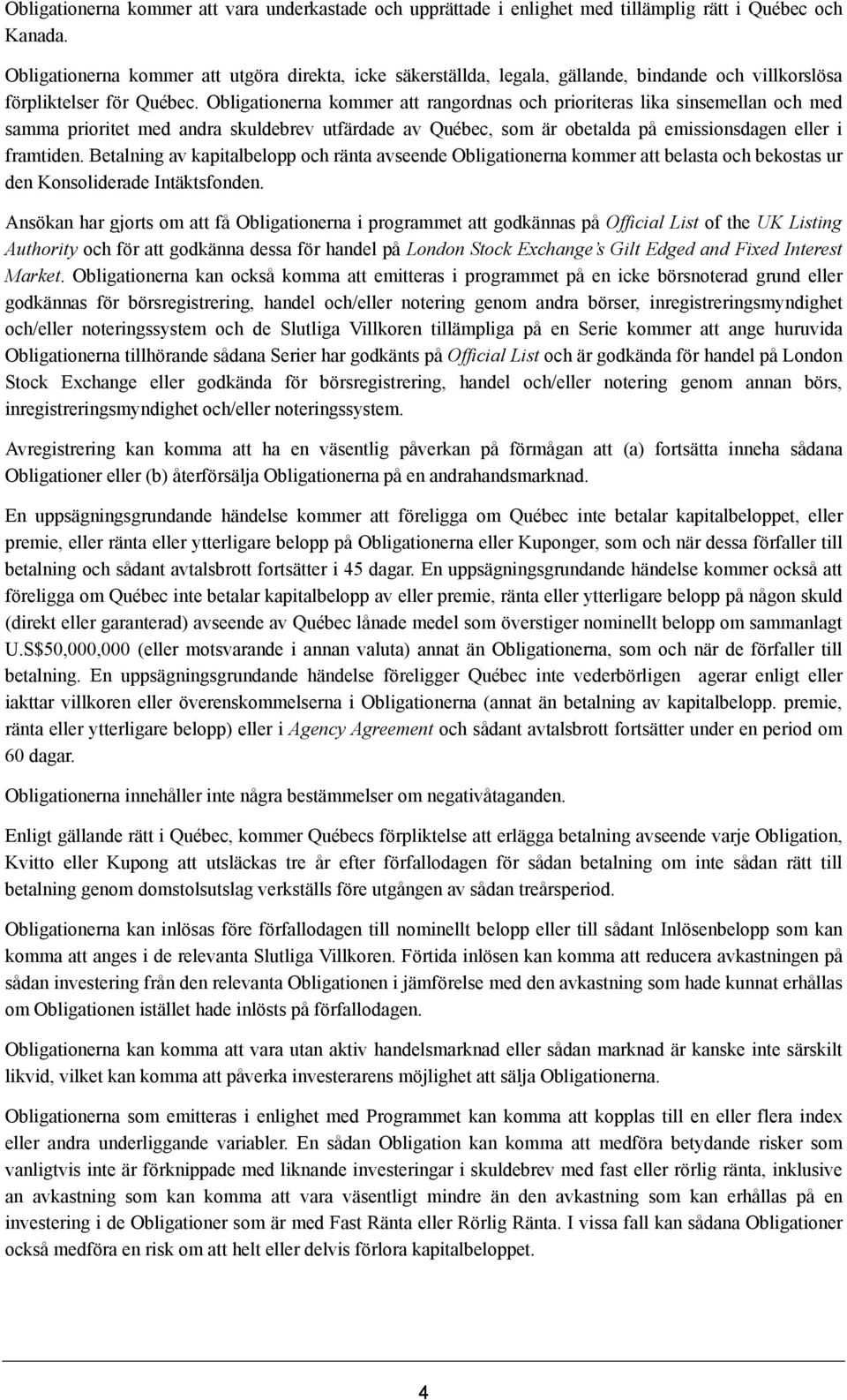 Obligationerna kommer att rangordnas och prioriteras lika sinsemellan och med samma prioritet med andra skuldebrev utfärdade av Québec, som är obetalda på emissionsdagen eller i framtiden.