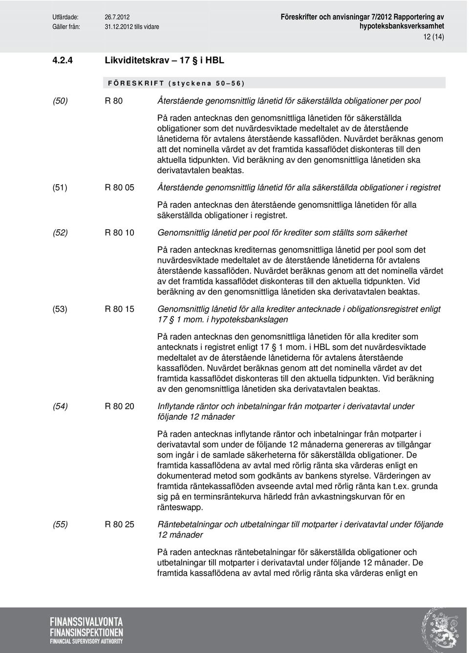 Nuvärdet beräknas genom att det nominella värdet av det framtida kassaflödet diskonteras till den aktuella tidpunkten. Vid beräkning av den genomsnittliga lånetiden ska derivatavtalen beaktas.