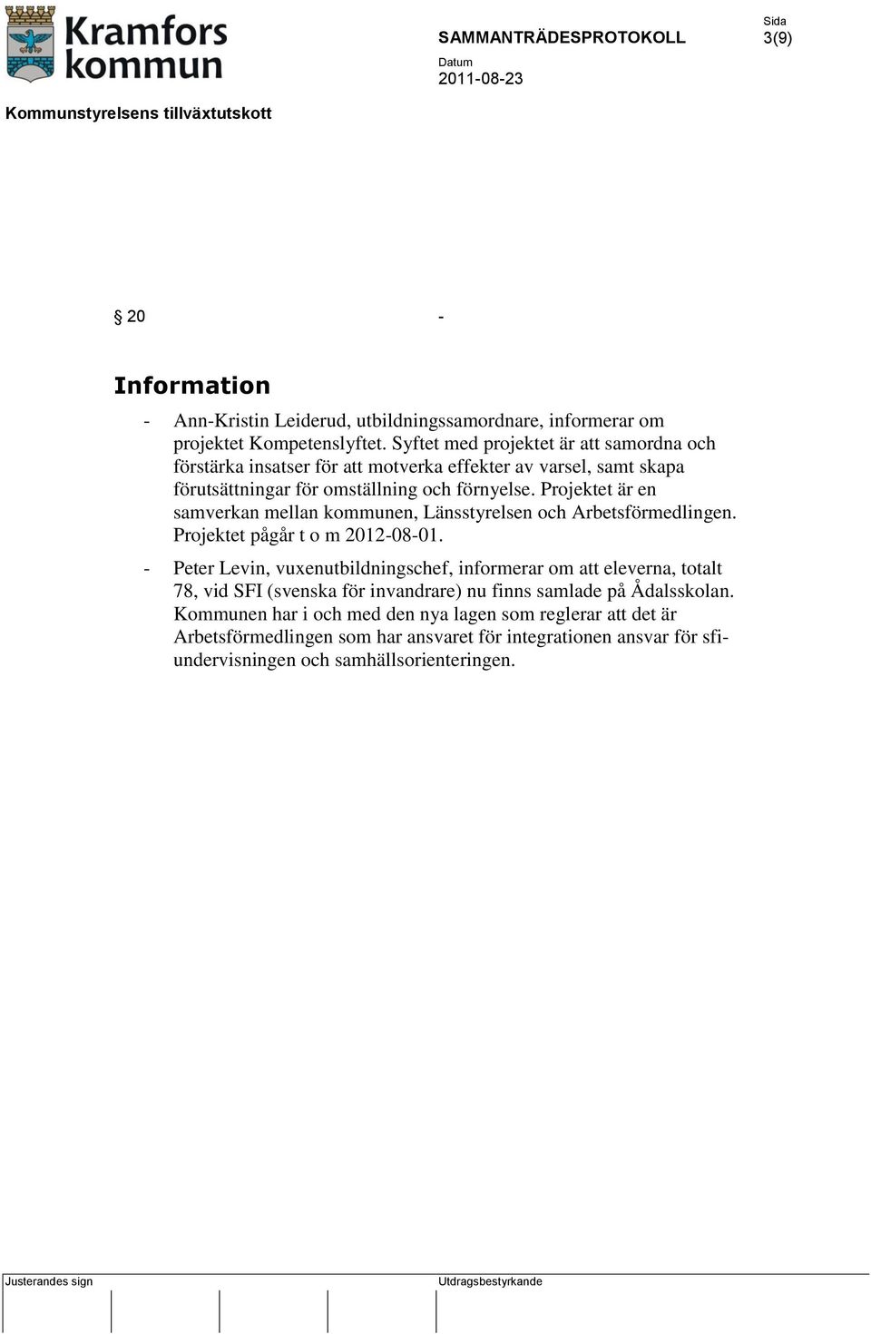 Projektet är en samverkan mellan kommunen, Länsstyrelsen och Arbetsförmedlingen. Projektet pågår t o m 2012-08-01.