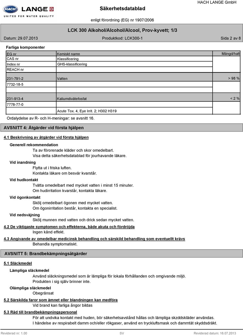 Kaliumdivätefosfat 7778-77-0 Acute Tox. 4, Eye Irrit. 2; H302 H319 Ordalydelse av R- och H-meningar: se avsnitt 16. < 2 % AVSNITT 4: Åtgärder vid första hjälpen 4.