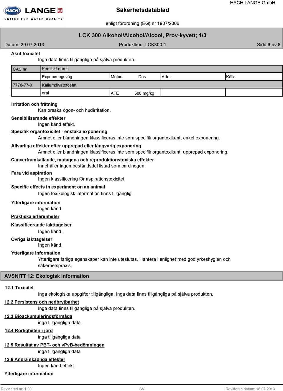 Sensibiliserande effekter Ingen känd effekt. Specifik organtoxicitet - enstaka exponering Ämnet eller blandningen klassificeras inte som specifik organtoxikant, enkel exponering.