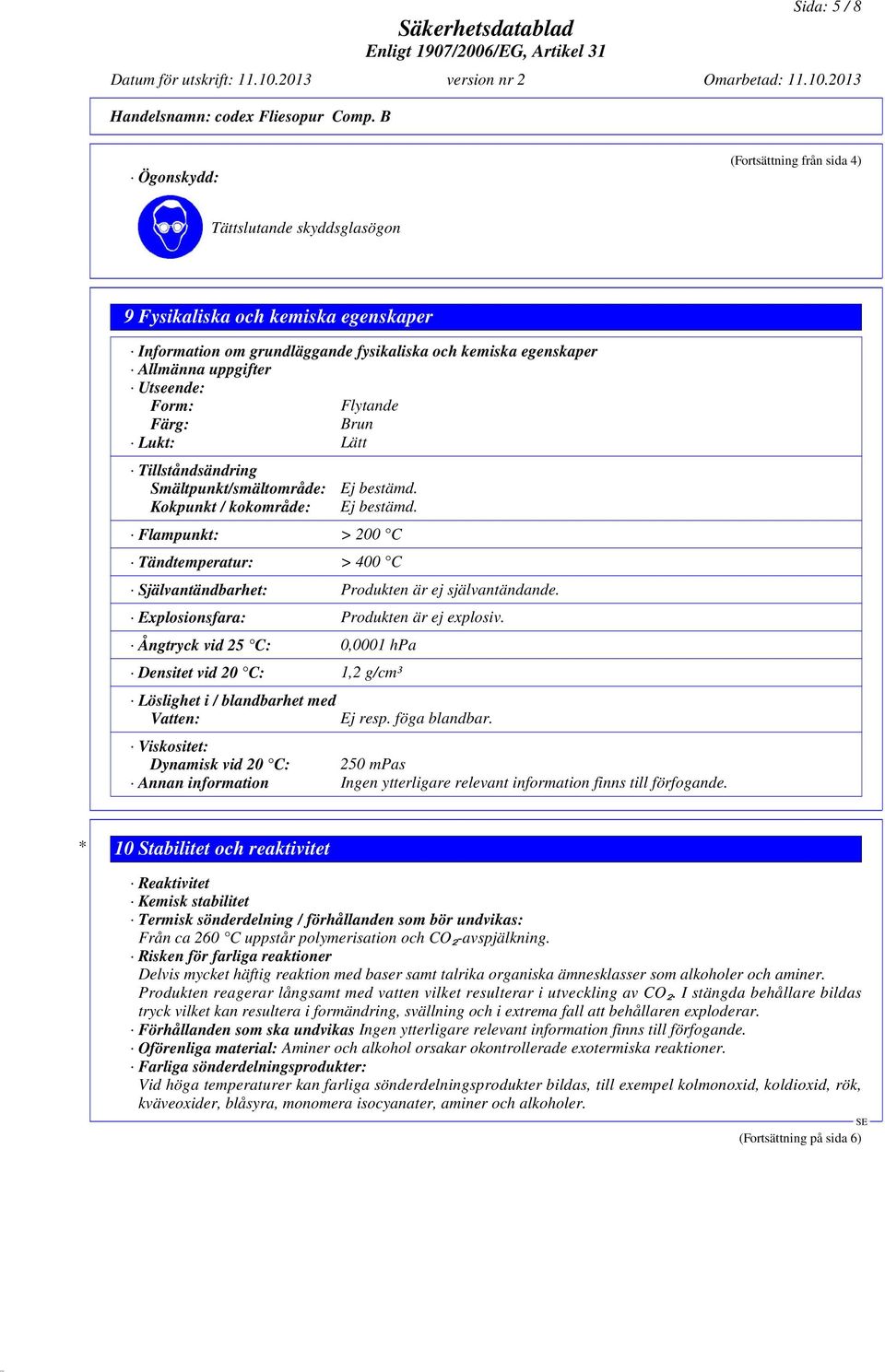 Form: Flytande Färg: Brun Lukt: Lätt Tillståndsändring Smältpunkt/smältområde: Kokpunkt / kokområde: Ej bestämd.