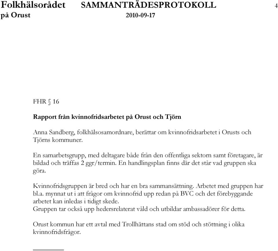 Kvinnofridsgruppen är bred och har en bra sammansättning. Arbetet med gruppen har bl.a. mynnat ut i att frågor om kvinnofrid upp redan på BVC och det förebyggande arbetet kan inledas i tidigt skede.