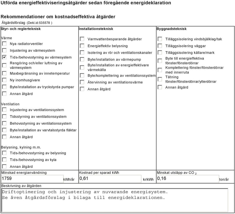 värmesystem Maxbegränsning av innetemperatur Ny inomhusgivare Byte/installation av tryckstyrda pumpar Annan åtgärd Ventilation Injustering av ventilationssystem Tidsstyrning av ventilationssystem