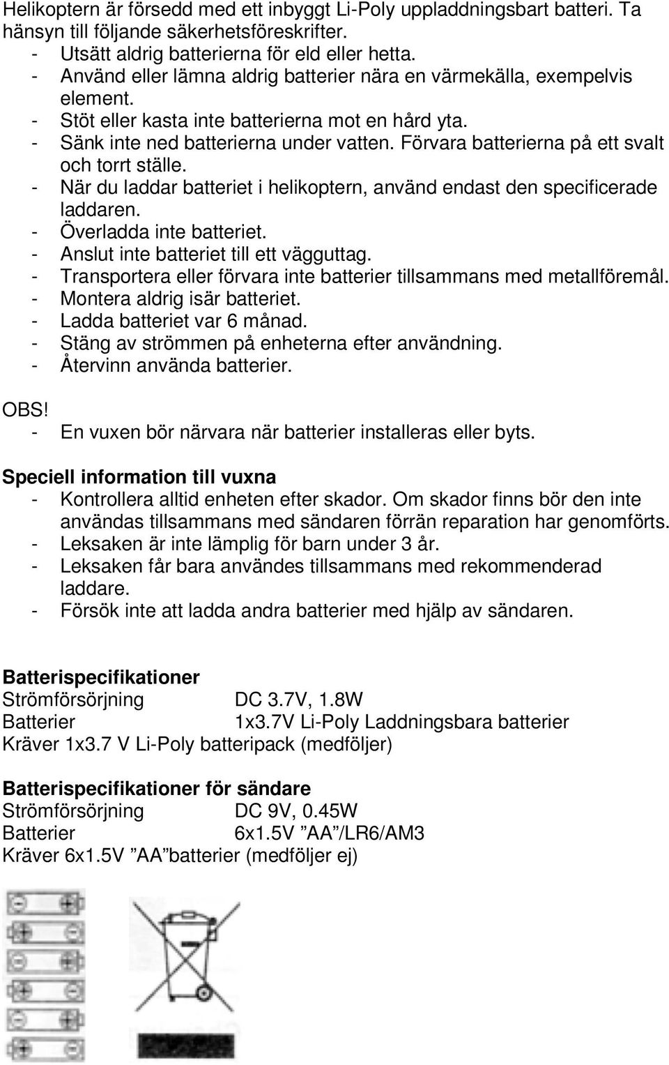 Förvara batterierna på ett svalt och torrt ställe. - När du laddar batteriet i helikoptern, använd endast den specificerade laddaren. - Överladda inte batteriet.