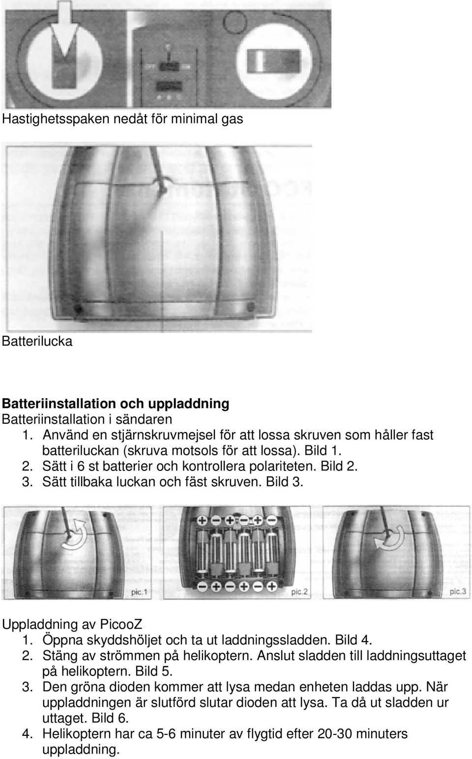 Sätt tillbaka luckan och fäst skruven. Bild 3. Uppladdning av PicooZ 1. Öppna skyddshöljet och ta ut laddningssladden. Bild 4. 2. Stäng av strömmen på helikoptern.