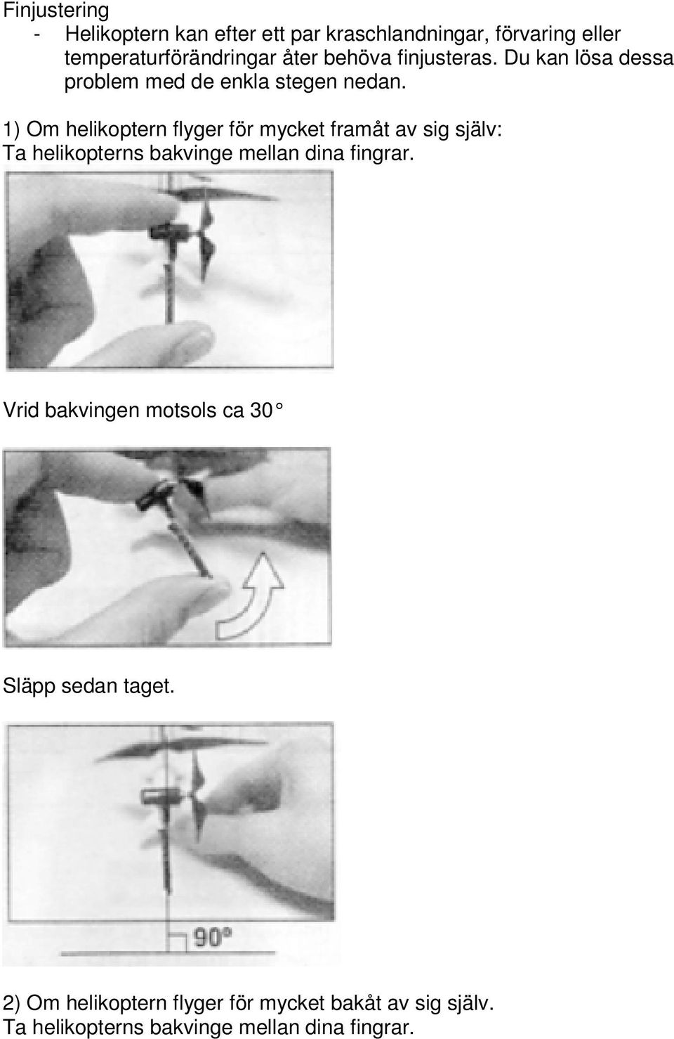 1) Om helikoptern flyger för mycket framåt av sig själv: Ta helikopterns bakvinge mellan dina fingrar.