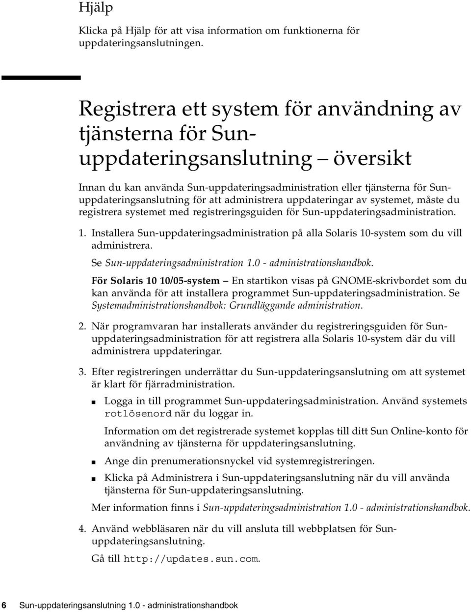 administrera uppdateringar av systemet, måste du registrera systemet med registreringsguiden för Sun-uppdateringsadministration. 1.