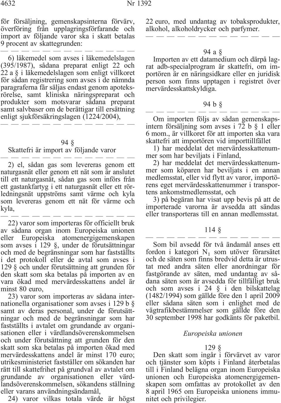 samt kliniska näringspreparat och produkter som motsvarar sådana preparat samt salvbaser om de berättigar till ersättning enligt sjukförsäkringslagen(1224/2004), 94 Skattefri är import av följande