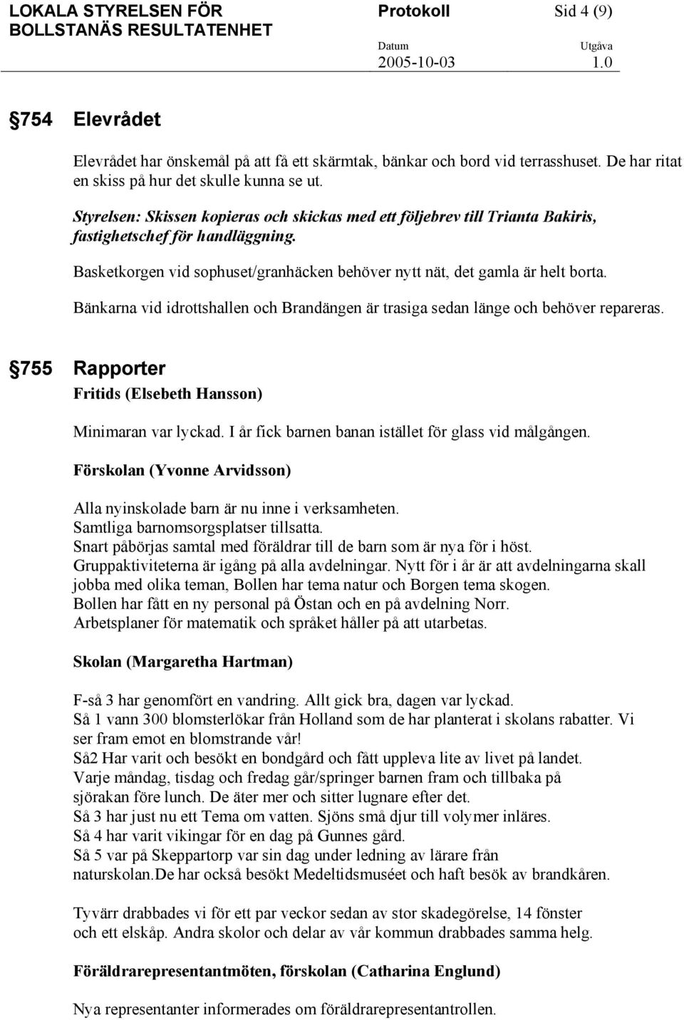 Bänkarna vid idrottshallen och Brandängen är trasiga sedan länge och behöver repareras. 755 Rapporter Fritids (Elsebeth Hansson) Minimaran var lyckad.