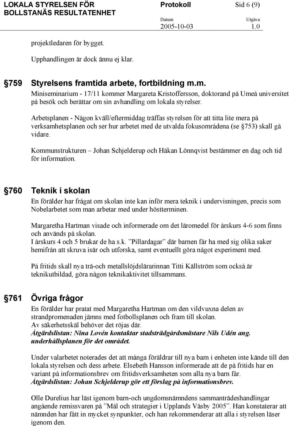 Arbetsplanen - Någon kväll/eftermiddag träffas styrelsen för att titta lite mera på verksamhetsplanen och ser hur arbetet med de utvalda fokusområdena (se 753) skall gå vidare.
