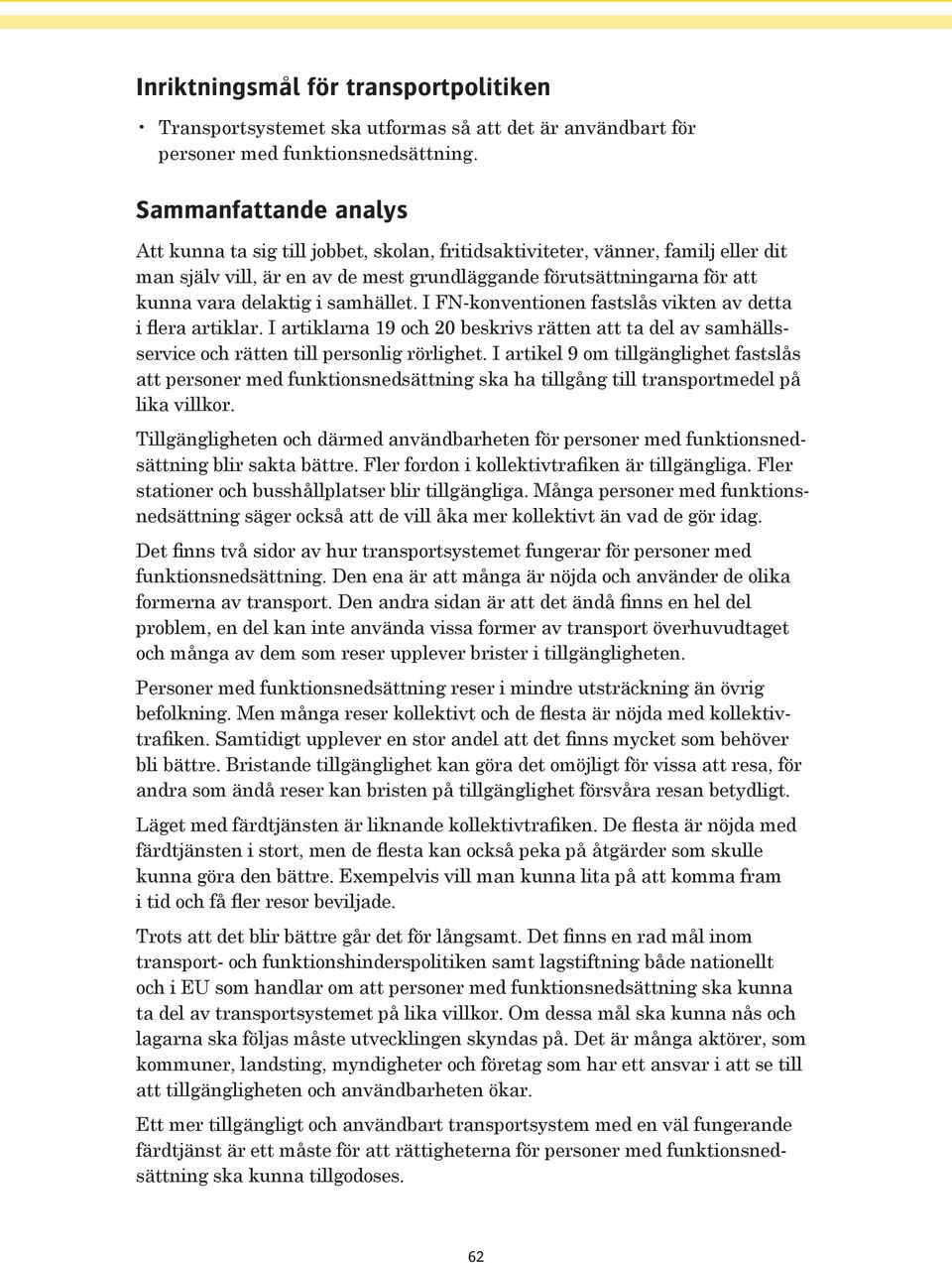 samhället. I FN-konventionen fastslås vikten av detta i flera artiklar. I artiklarna 19 och 20 beskrivs rätten att ta del av samhällsservice och rätten till personlig rörlighet.