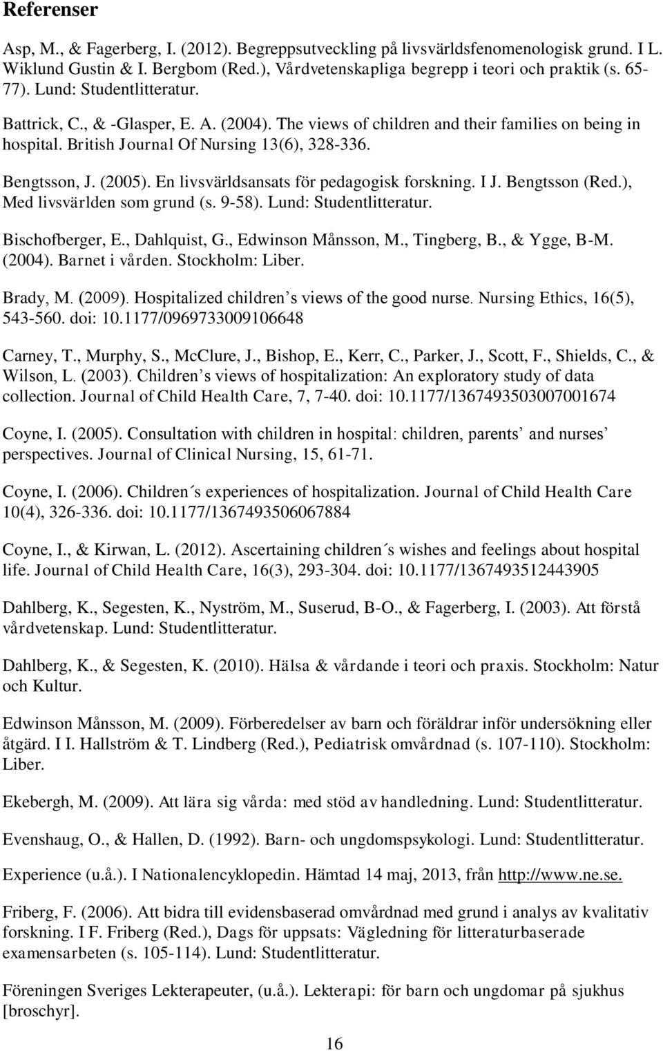 En livsvärldsansats för pedagogisk forskning. I J. Bengtsson (Red.), Med livsvärlden som grund (s. 9-58). Lund: Studentlitteratur. Bischofberger, E., Dahlquist, G., Edwinson Månsson, M., Tingberg, B.