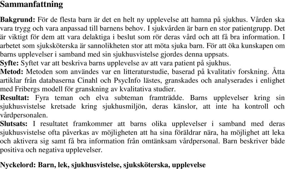 För att öka kunskapen om barns upplevelser i samband med sin sjukhusvistelse gjordes denna uppsats. Syfte: Syftet var att beskriva barns upplevelse av att vara patient på sjukhus.