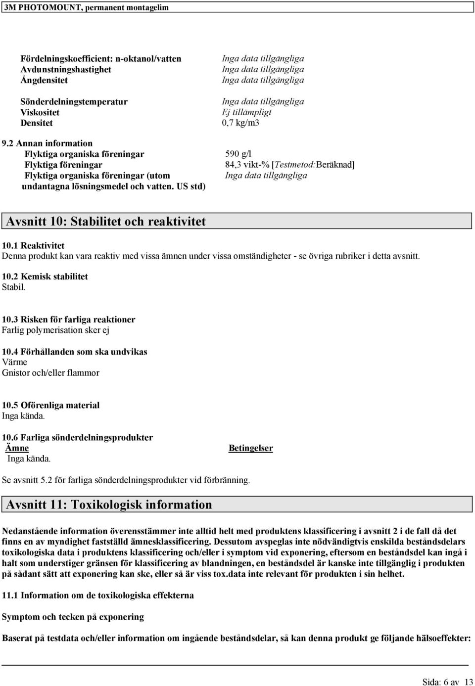 US std) Avsnitt 10: Stabilitet och reaktivitet 10.1 Reaktivitet Denna produkt kan vara reaktiv med vissa ämnen under vissa omständigheter - se övriga rubriker i detta avsnitt. 10.2 Kemisk stabilitet Stabil.