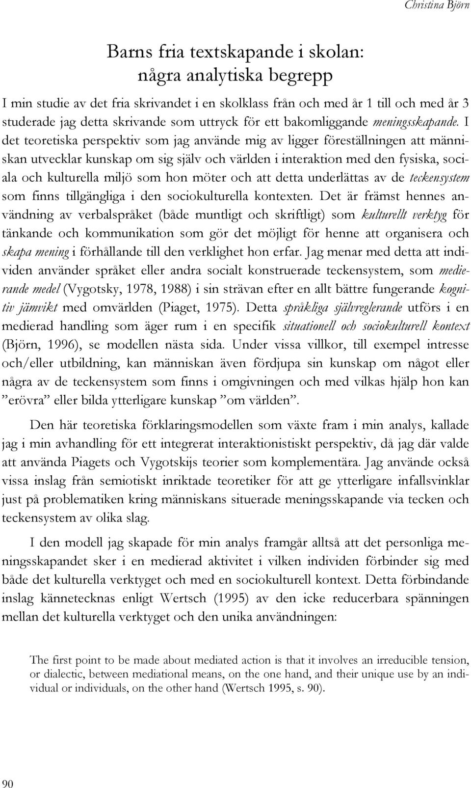 I det teoretiska perspektiv som jag använde mig av ligger föreställningen att människan utvecklar kunskap om sig själv och världen i interaktion med den fysiska, sociala och kulturella miljö som hon