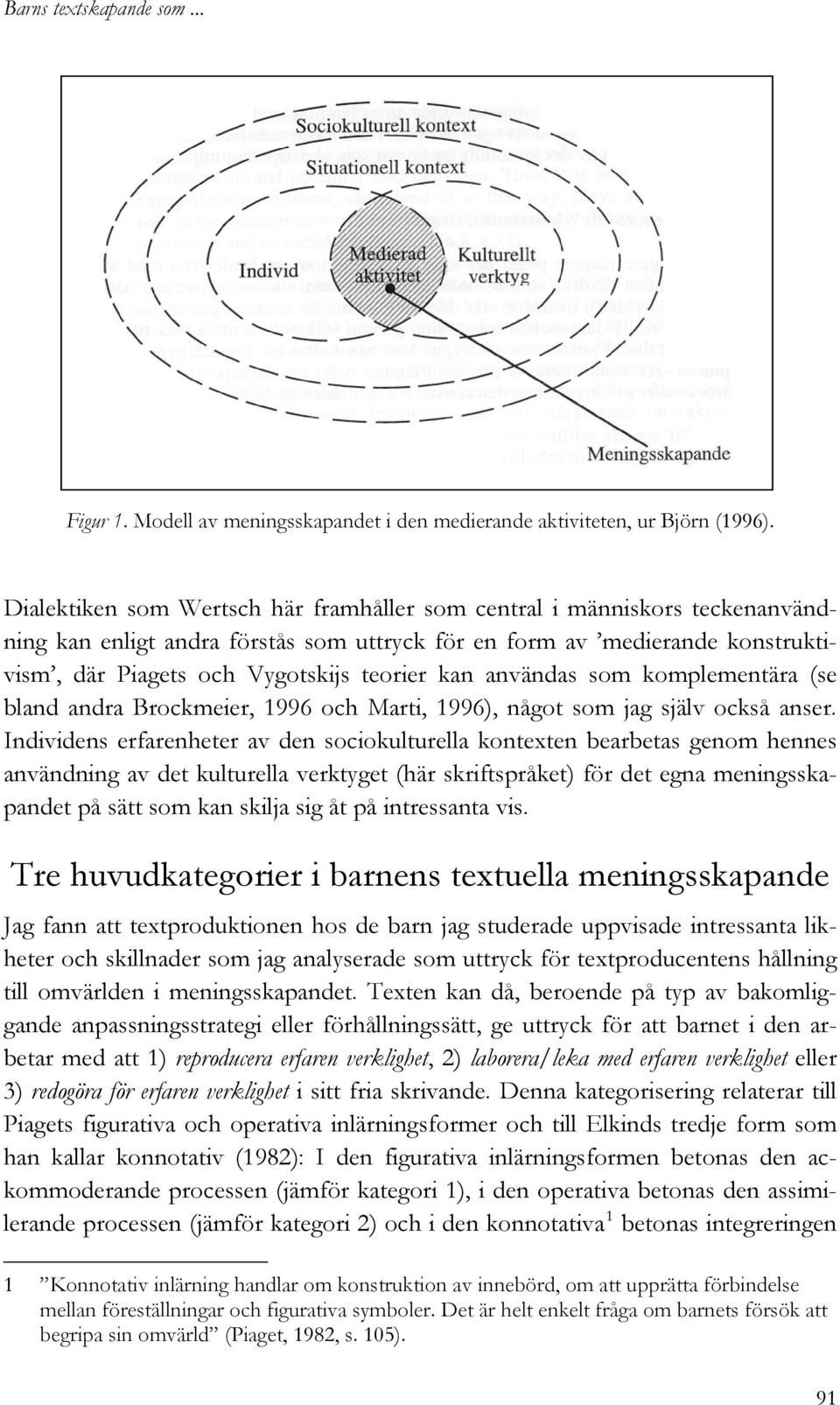 användas som komplementära (se bland andra Brockmeier, 1996 och Marti, 1996), något som jag själv också anser.