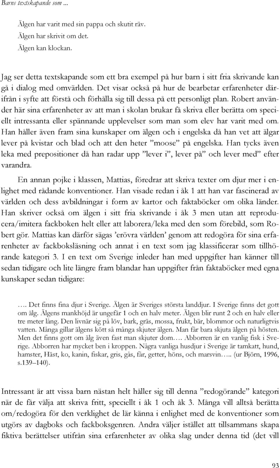 Det visar också på hur de bearbetar erfarenheter därifrån i syfte att förstå och förhålla sig till dessa på ett personligt plan.