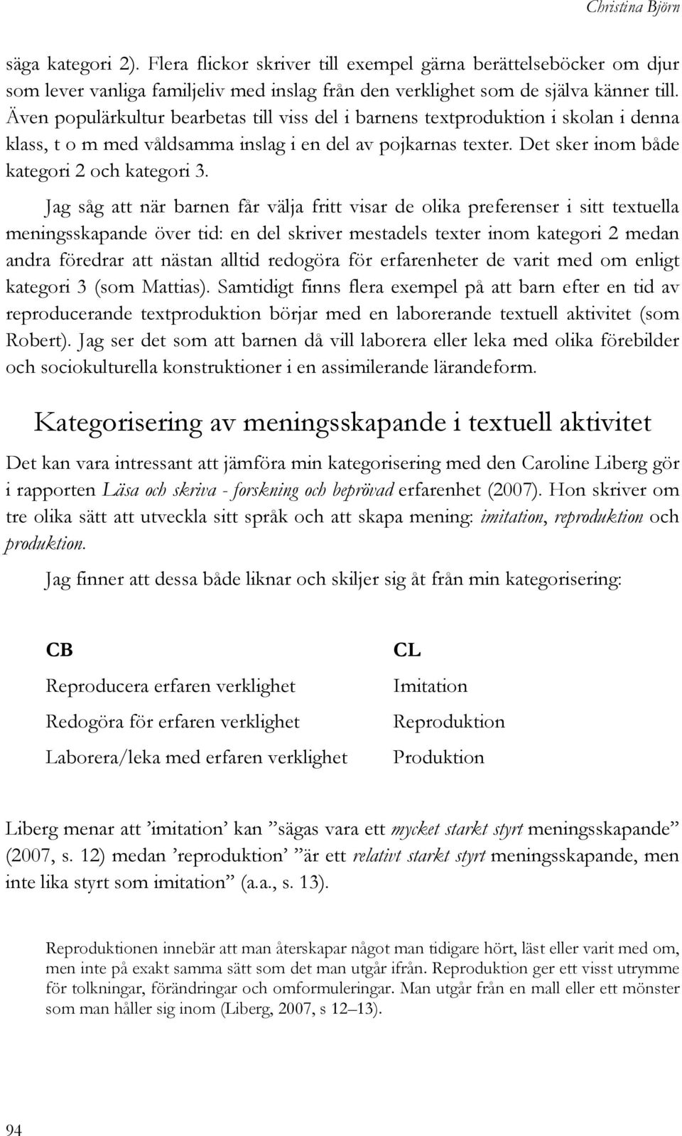 Jag såg att när barnen får välja fritt visar de olika preferenser i sitt textuella meningsskapande över tid: en del skriver mestadels texter inom kategori 2 medan andra föredrar att nästan alltid