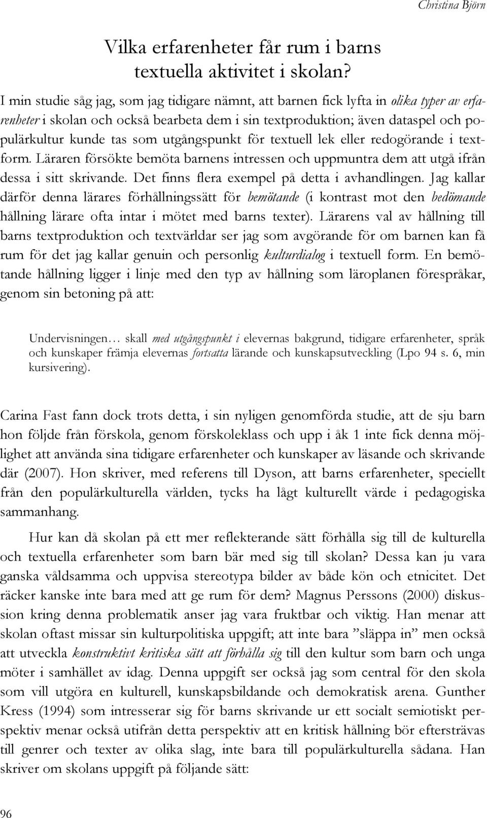 populärkultur kunde tas som utgångspunkt för textuell lek eller redogörande i textform. Läraren försökte bemöta barnens intressen och uppmuntra dem att utgå ifrån dessa i sitt skrivande.