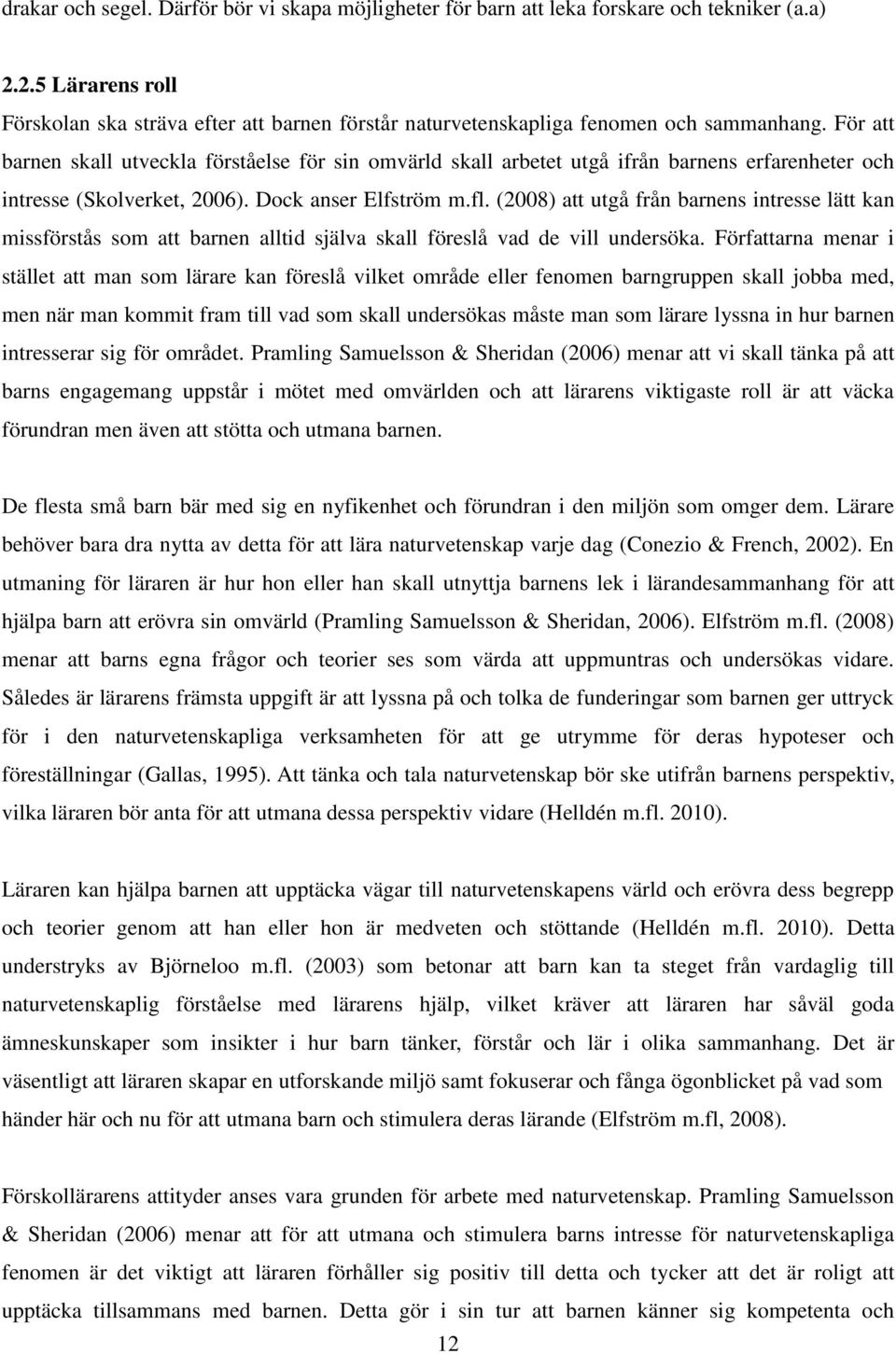 För att barnen skall utveckla förståelse för sin omvärld skall arbetet utgå ifrån barnens erfarenheter och intresse (Skolverket, 2006). Dock anser Elfström m.fl.