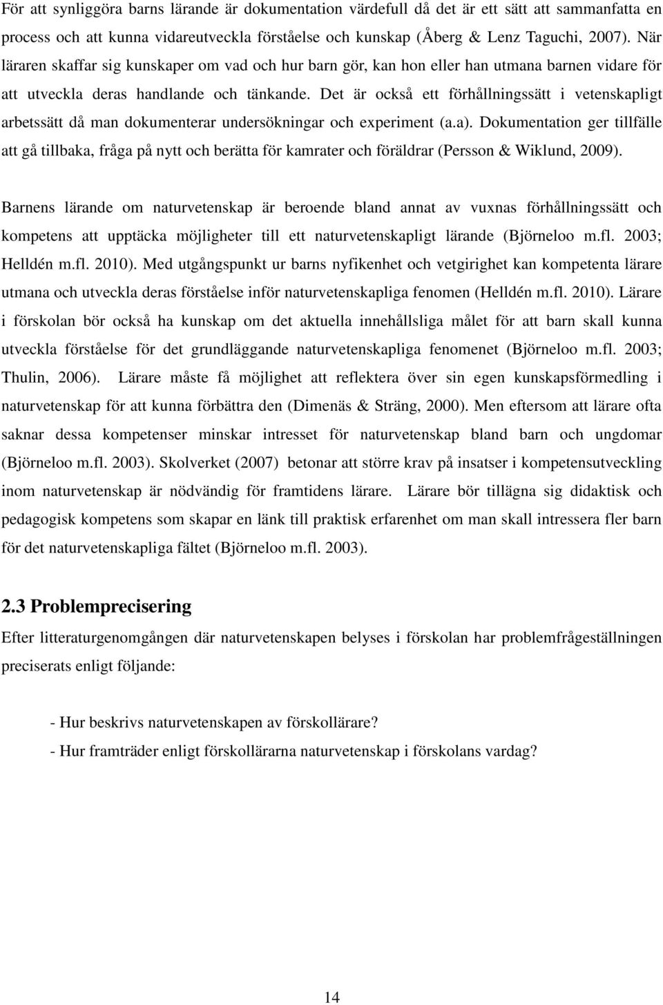 Det är också ett förhållningssätt i vetenskapligt arbetssätt då man dokumenterar undersökningar och experiment (a.a).