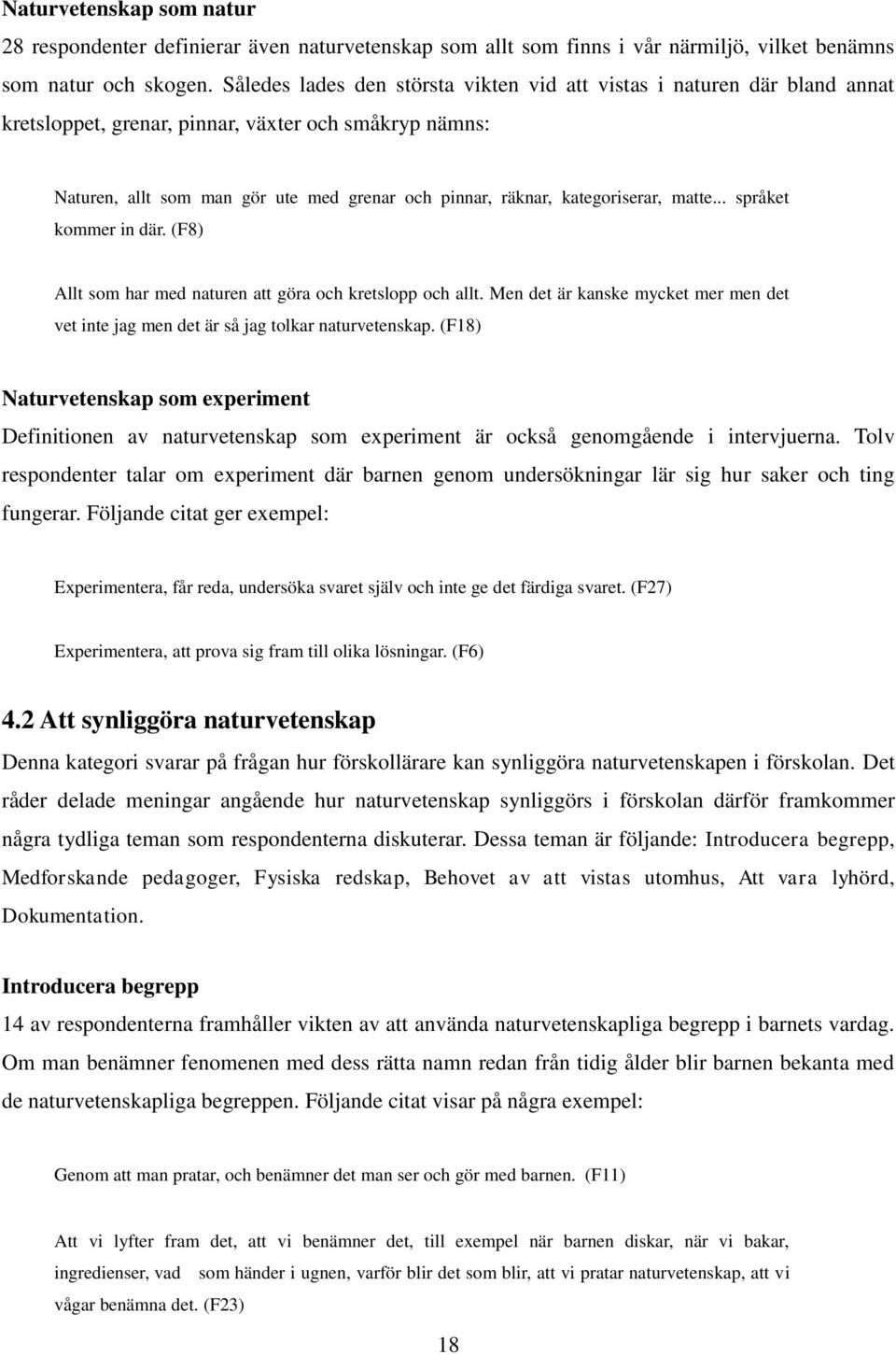 kategoriserar, matte... språket kommer in där. (F8) Allt som har med naturen att göra och kretslopp och allt. Men det är kanske mycket mer men det vet inte jag men det är så jag tolkar naturvetenskap.