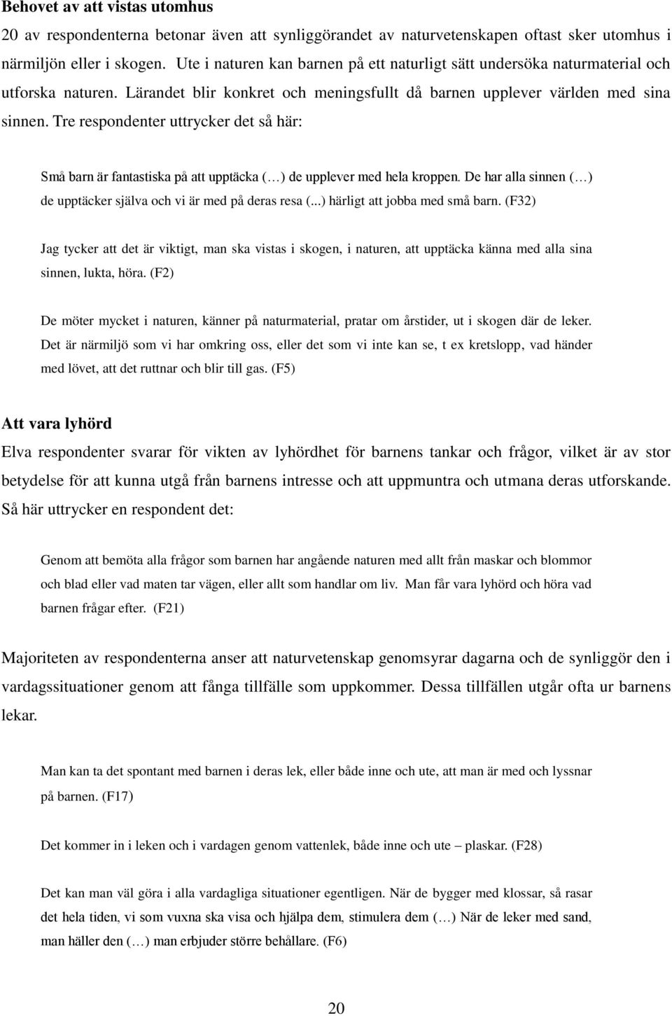 Tre respondenter uttrycker det så här: Små barn är fantastiska på att upptäcka ( ) de upplever med hela kroppen. De har alla sinnen ( ) de upptäcker själva och vi är med på deras resa (.