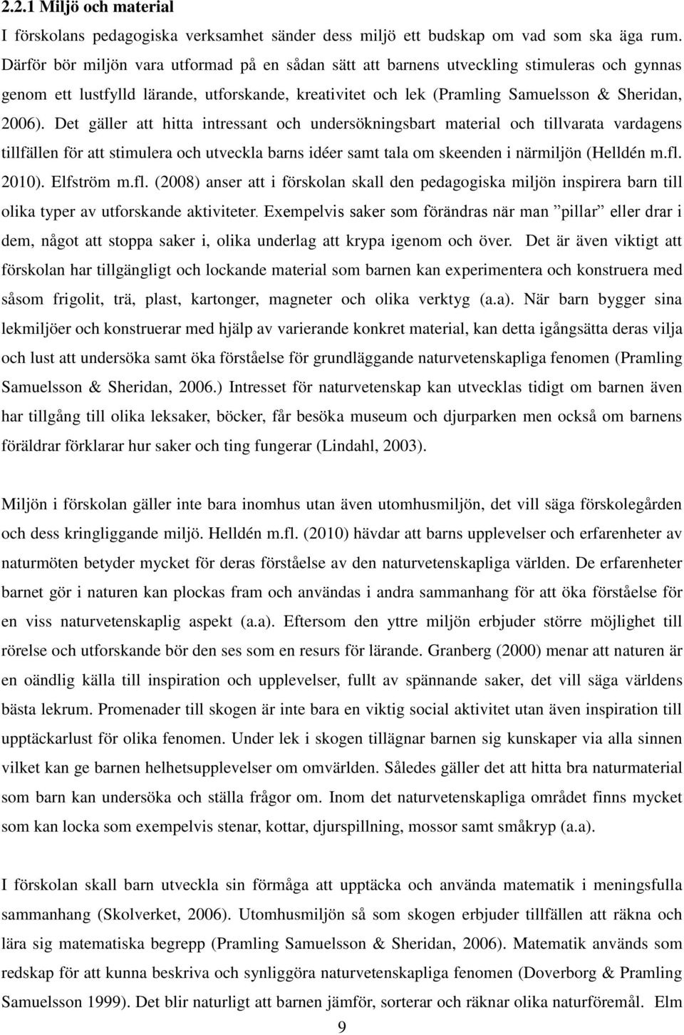 Det gäller att hitta intressant och undersökningsbart material och tillvarata vardagens tillfällen för att stimulera och utveckla barns idéer samt tala om skeenden i närmiljön (Helldén m.fl. 2010).