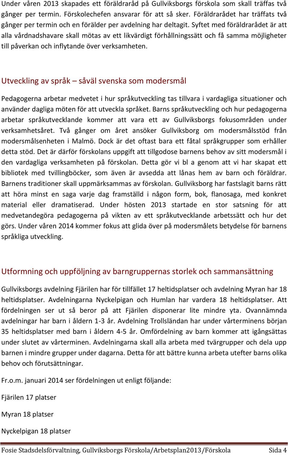 Syftet med föräldrarådet är att alla vårdnadshavare skall mötas av ett likvärdigt förhållningssätt och få samma möjligheter till påverkan och inflytande över verksamheten.