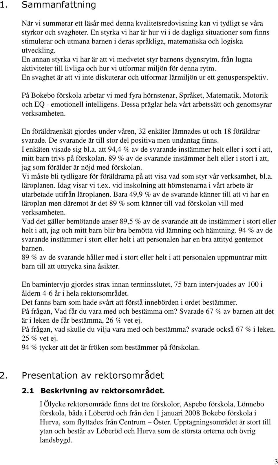 En annan styrka vi har är att vi medvetet styr barnens dygnsrytm, från lugna aktiviteter till livliga och hur vi utformar miljön för denna rytm.